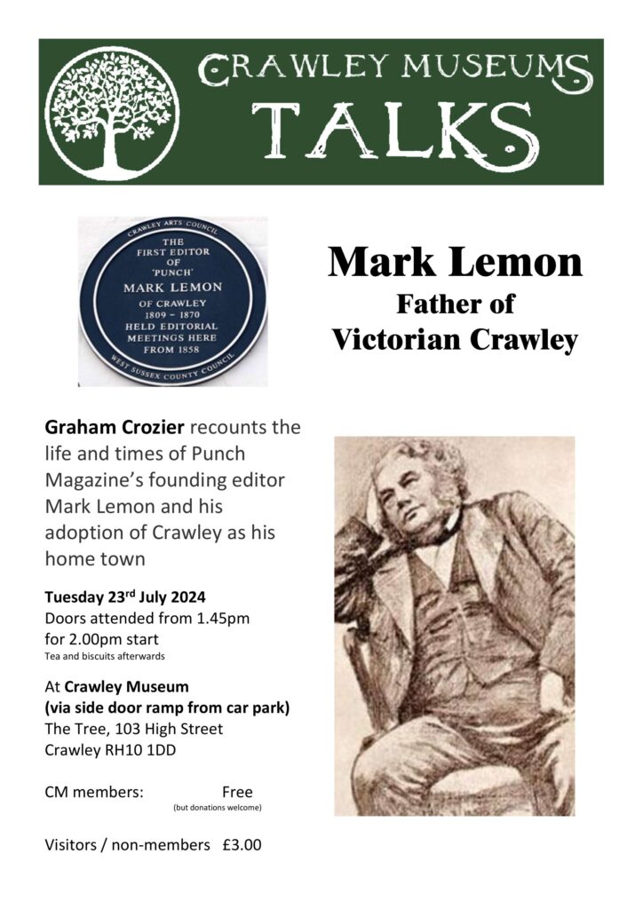 Poster for Crawley Museum Talks, Tuesday 23rd July Graham Crozier- 'Mark Lemon, Father of Victorian Crawley'. Doors attended from 1.45pm for 2.00pm start 